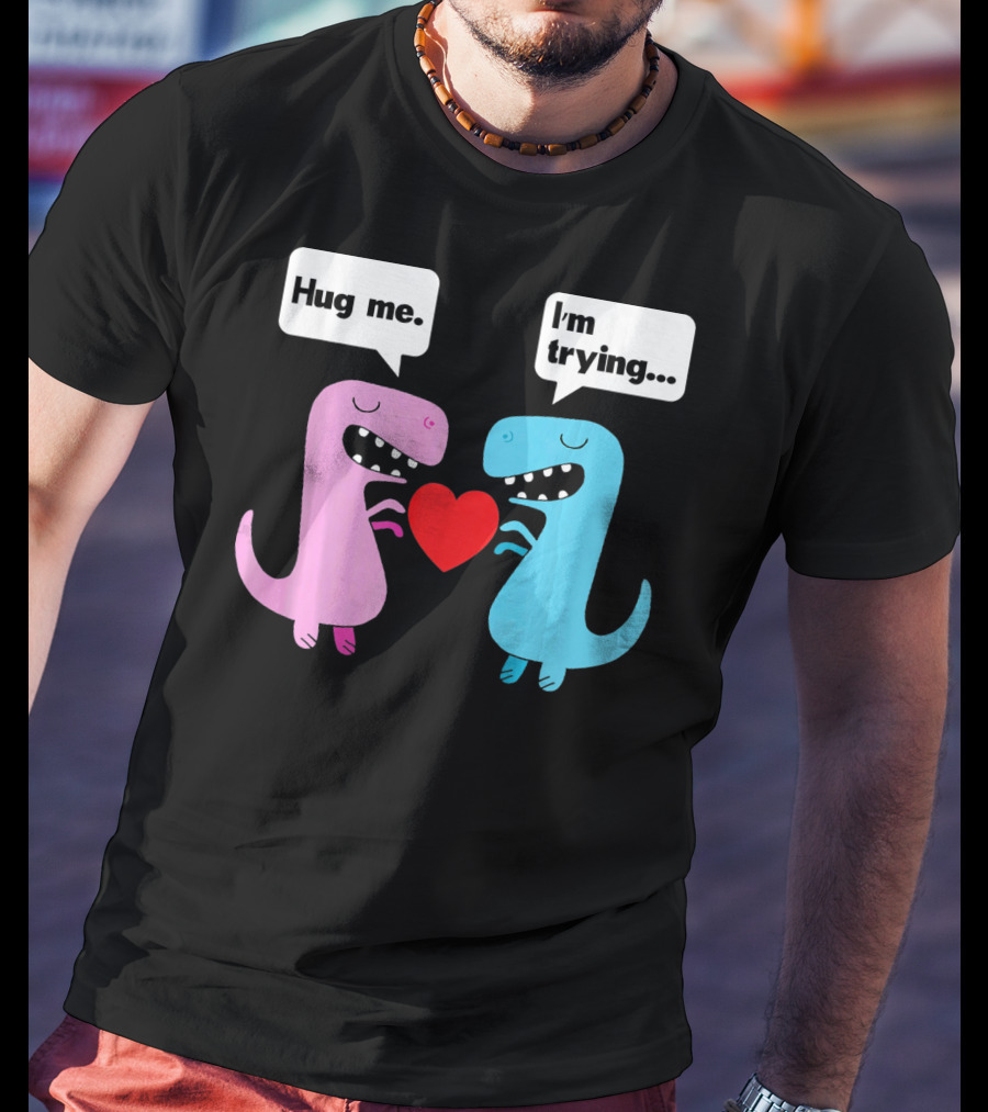 T Rex Hug Me I'm Trying Valentines Day T-Shirt