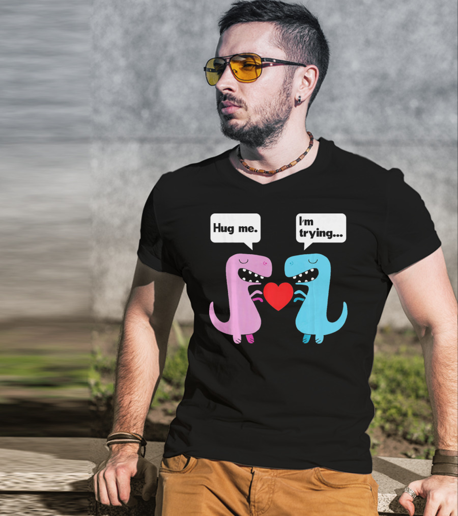 T Rex Hug Me I'm Trying Valentines Day T-Shirt