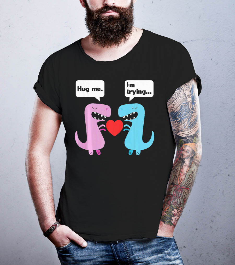T Rex Hug Me I'm Trying Valentines Day T-Shirt