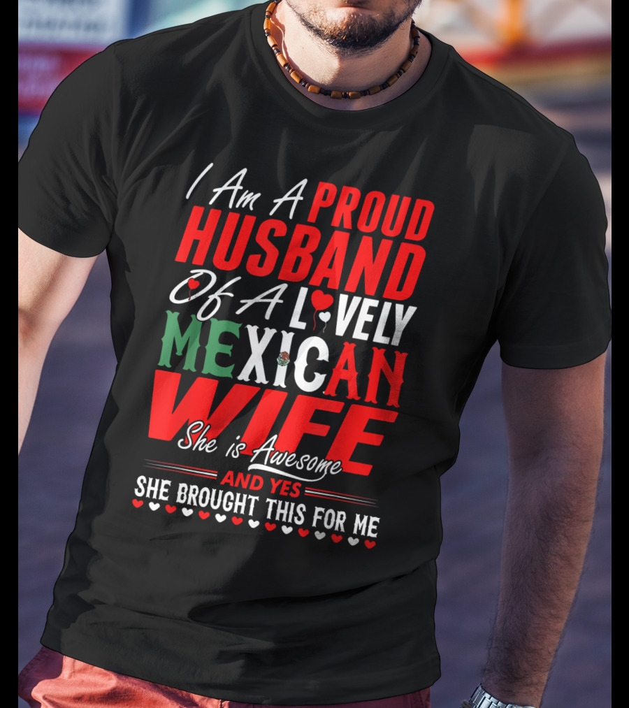 I Am A Proud Husband Of A Lovely Mexican Wife She Is Awesome And Yes She Brought This For Me T-Shirt