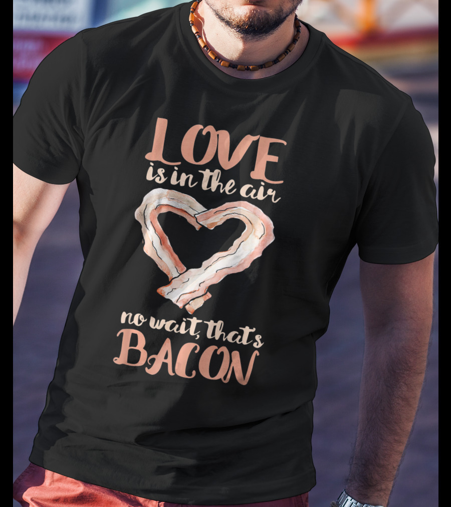 Love Is In The Air No Wait That's Bacon Heart Shaped Strips T-Shirt