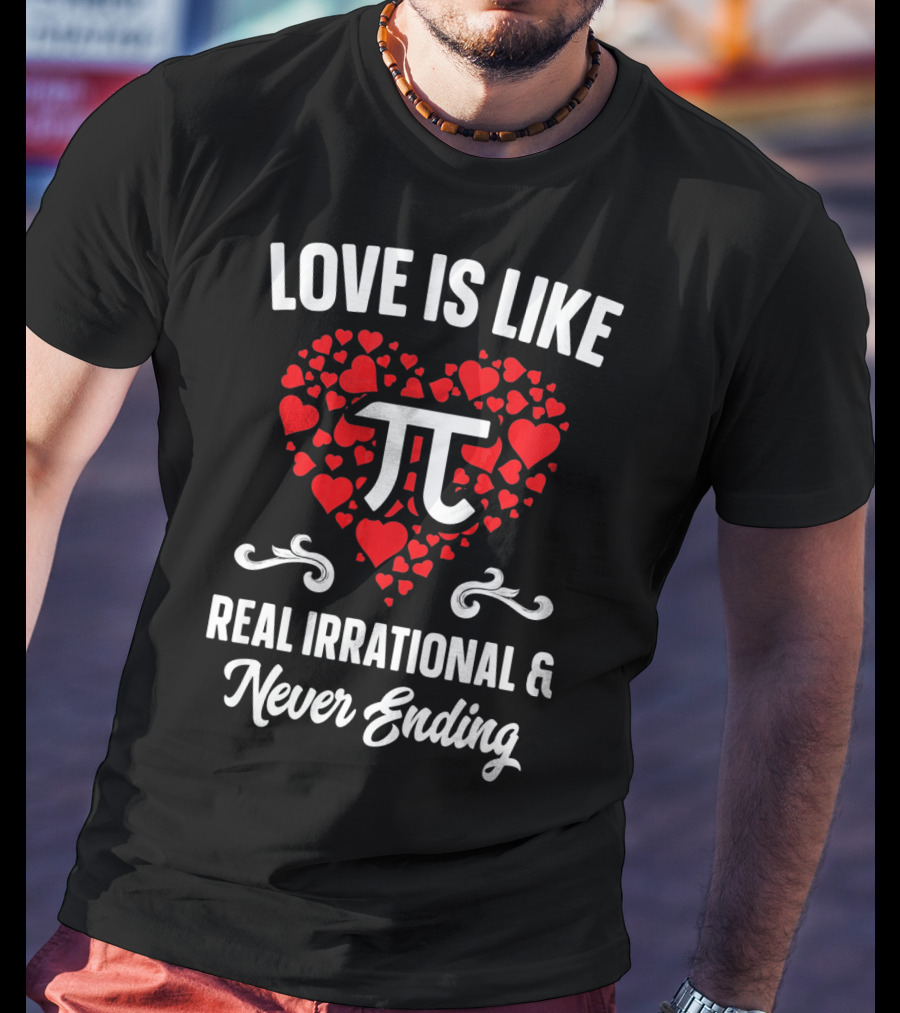 Love Is Like Pi Real Irrational And Never Ending Valentines Day T-Shirt