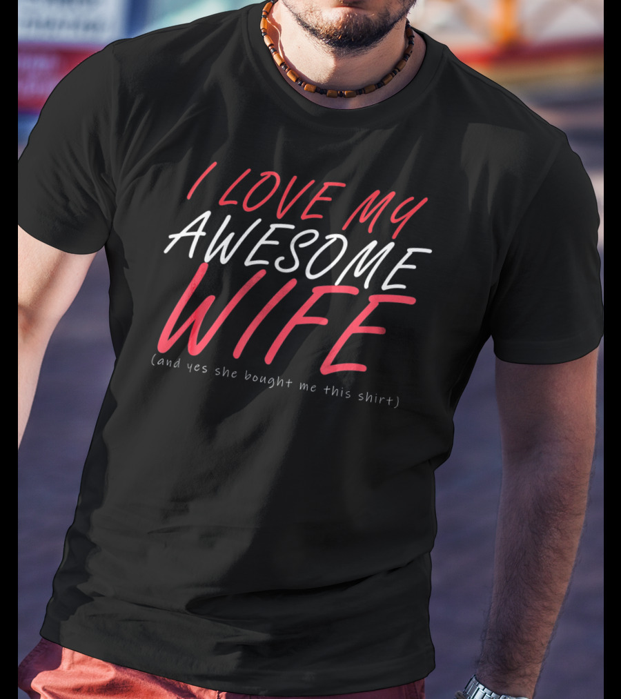 I Love My Awesome Wife Valentines Husband Shirt (And Yes She Bought Me This Shirt) T-Shirt