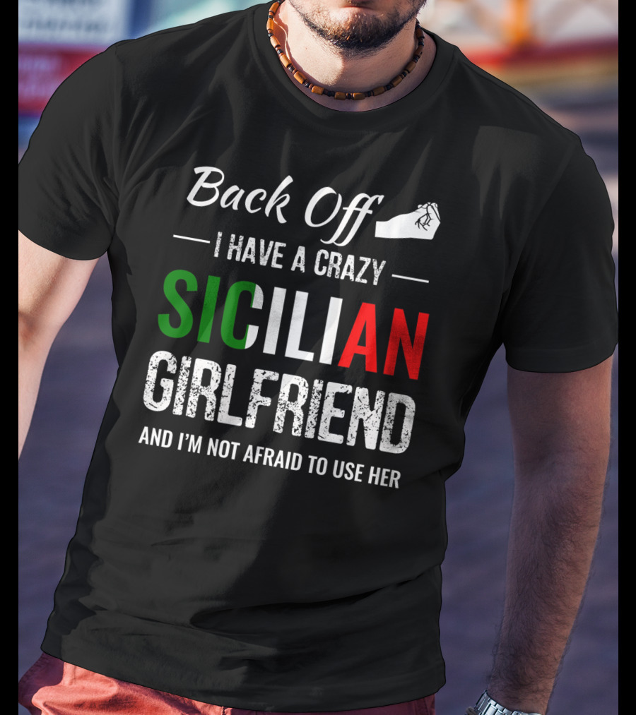 Back Off I Have A Crazy Sicilian Girlfriend And I'm Not Afraid To Use Her T-Shirt