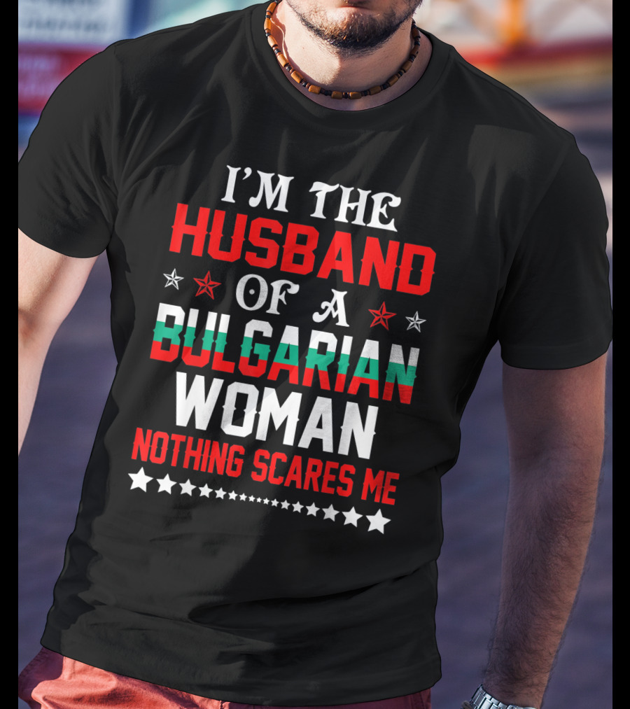 I'm The Husband Of A Bulgarian Woman Nothing Scares Me T-Shirt