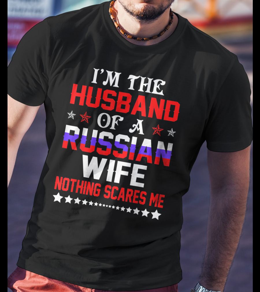 I'm The Husband Of A Russian Wife Nothing Scares Me T-Shirt