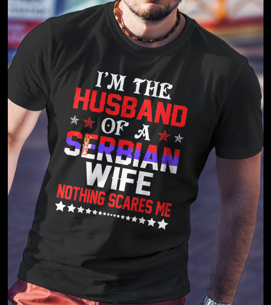 I'm The Husband Of A Serbian Wife Nothing Scares Me T-Shirt