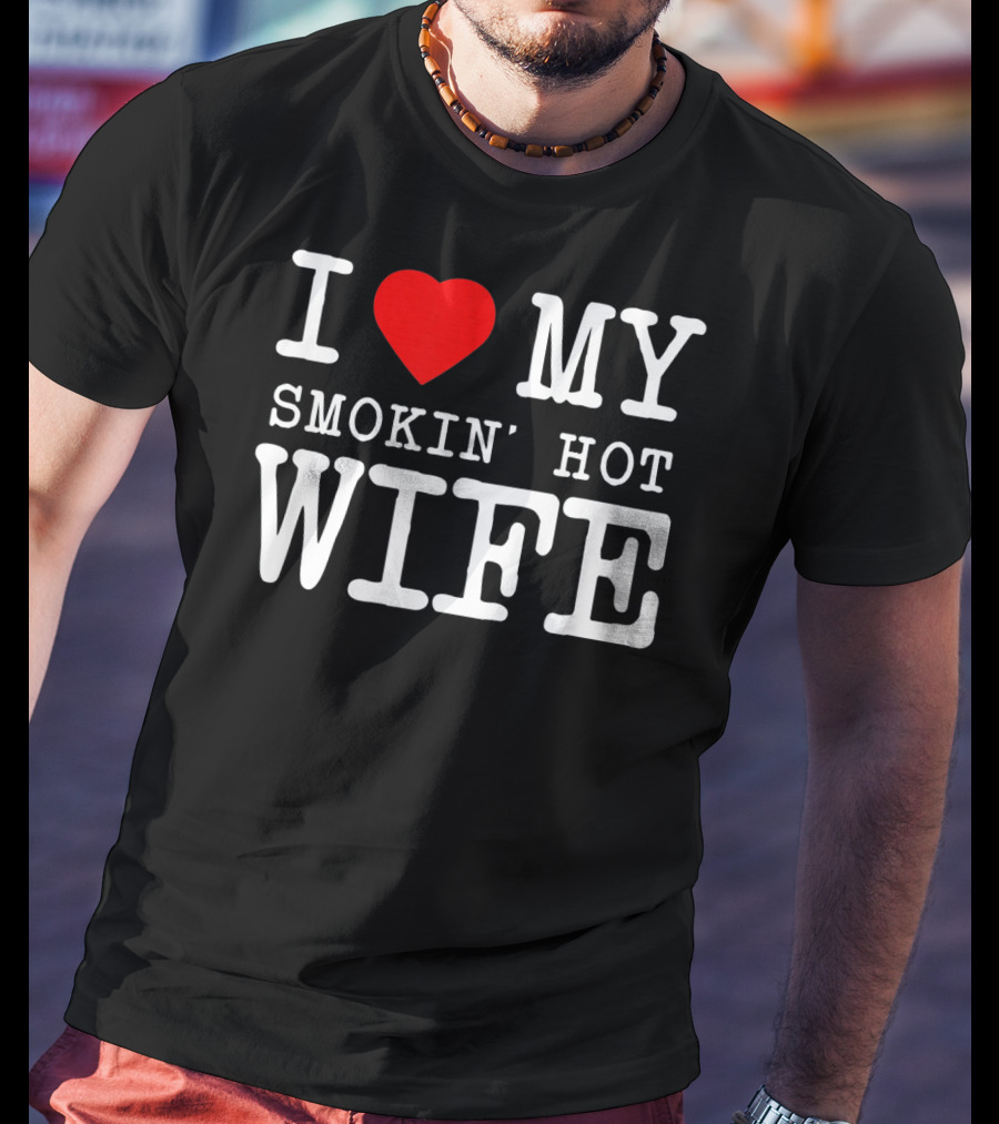 I Love My Smokin' Hot Wife Men's T-Shirt