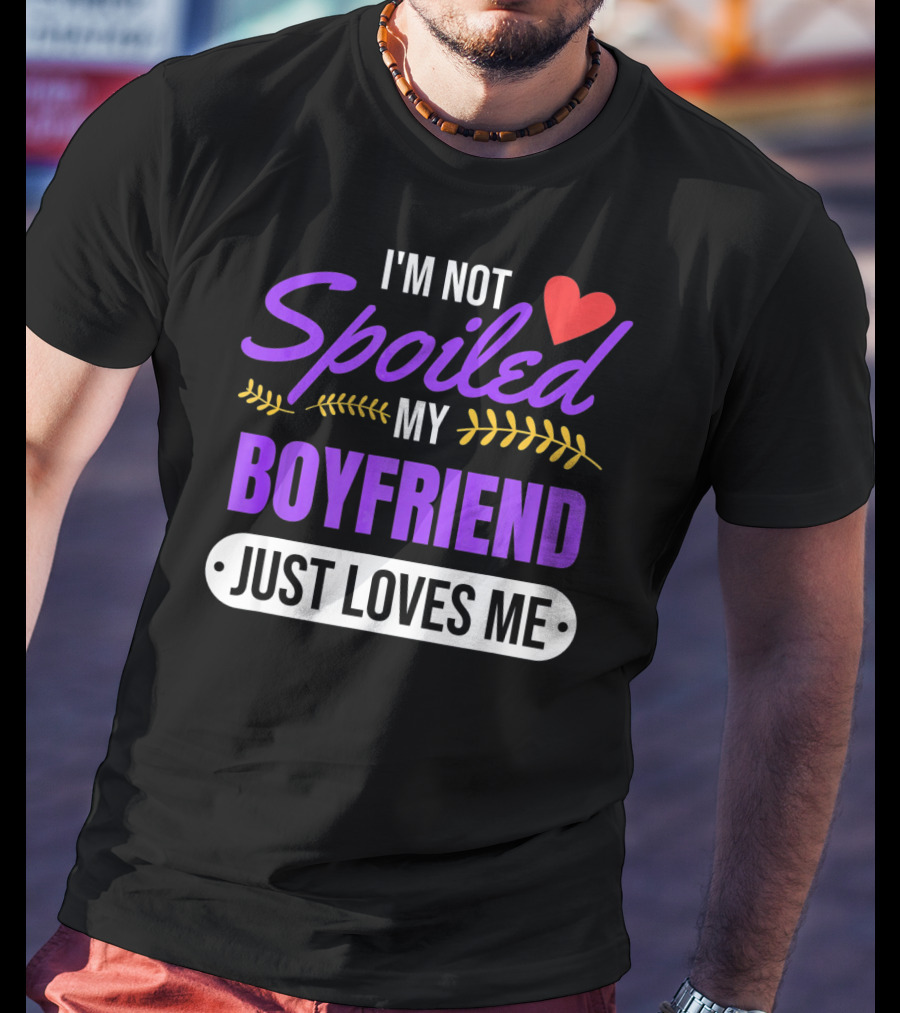 I'm Not Spoiled My Boyfriend Just Loves Me Valentine's Girlfriend T-Shirt