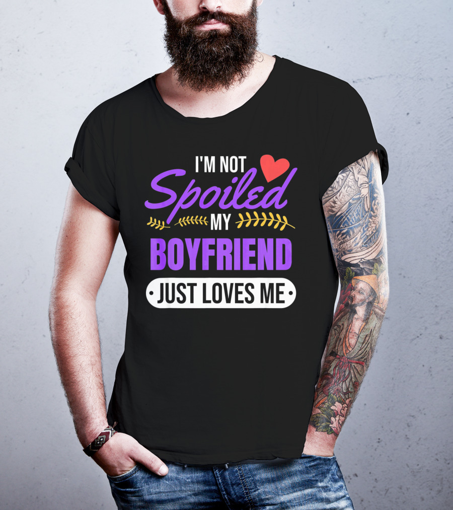 I'm Not Spoiled My Boyfriend Just Loves Me Valentine's Girlfriend T-Shirt