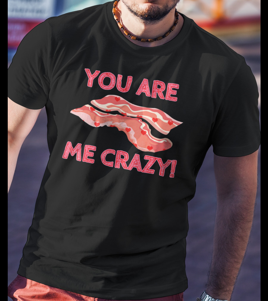 You Are Bacon Me Crazy Funny Valentine Hearts T-Shirt