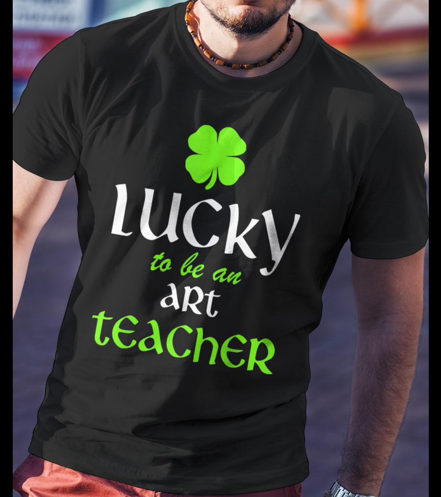 Lucky To Be An Art Teacher St. Patrick's Green Shamrock T-Shirt
