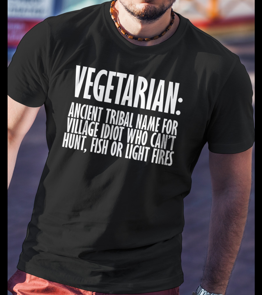 Vegetarian Ancient Tribal Name For Village Idiot Who Can't Hunt Fish Or Light Fires T-Shirt