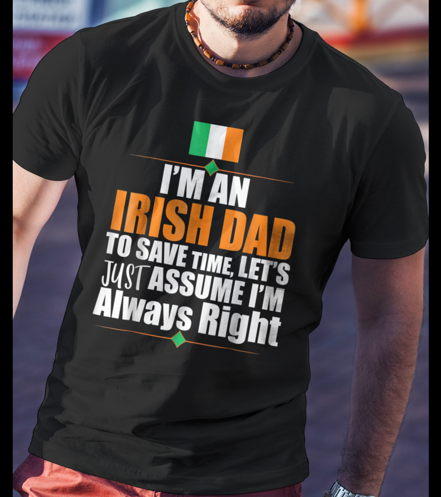 I'm An Irish Dad To Save Time Let's Just Assume I'm Always Right Ireland Flag T-Shirt