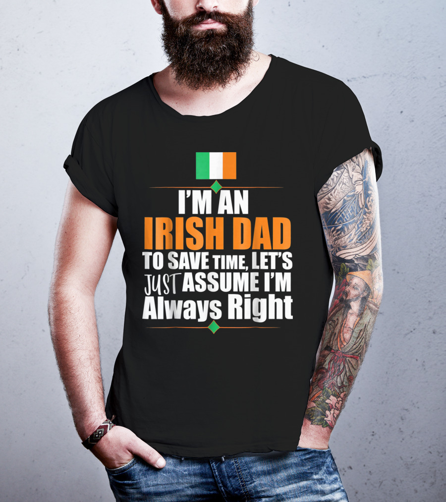I'm An Irish Dad To Save Time Let's Just Assume I'm Always Right Ireland Flag T-Shirt