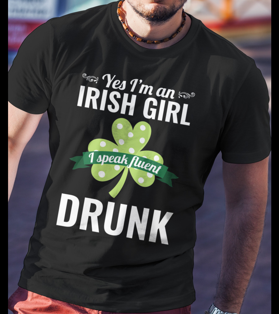 Yes I'm An Irish Girl I Speak Fluent Drunk St. Patrick's Day T-Shirt