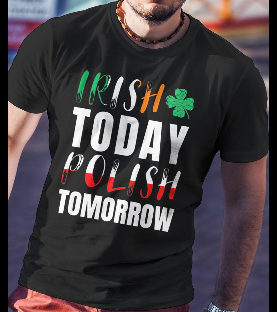 Irish Today Polish Tomorrow St Patrick's Day Shamrock Flag Colors T-Shirt