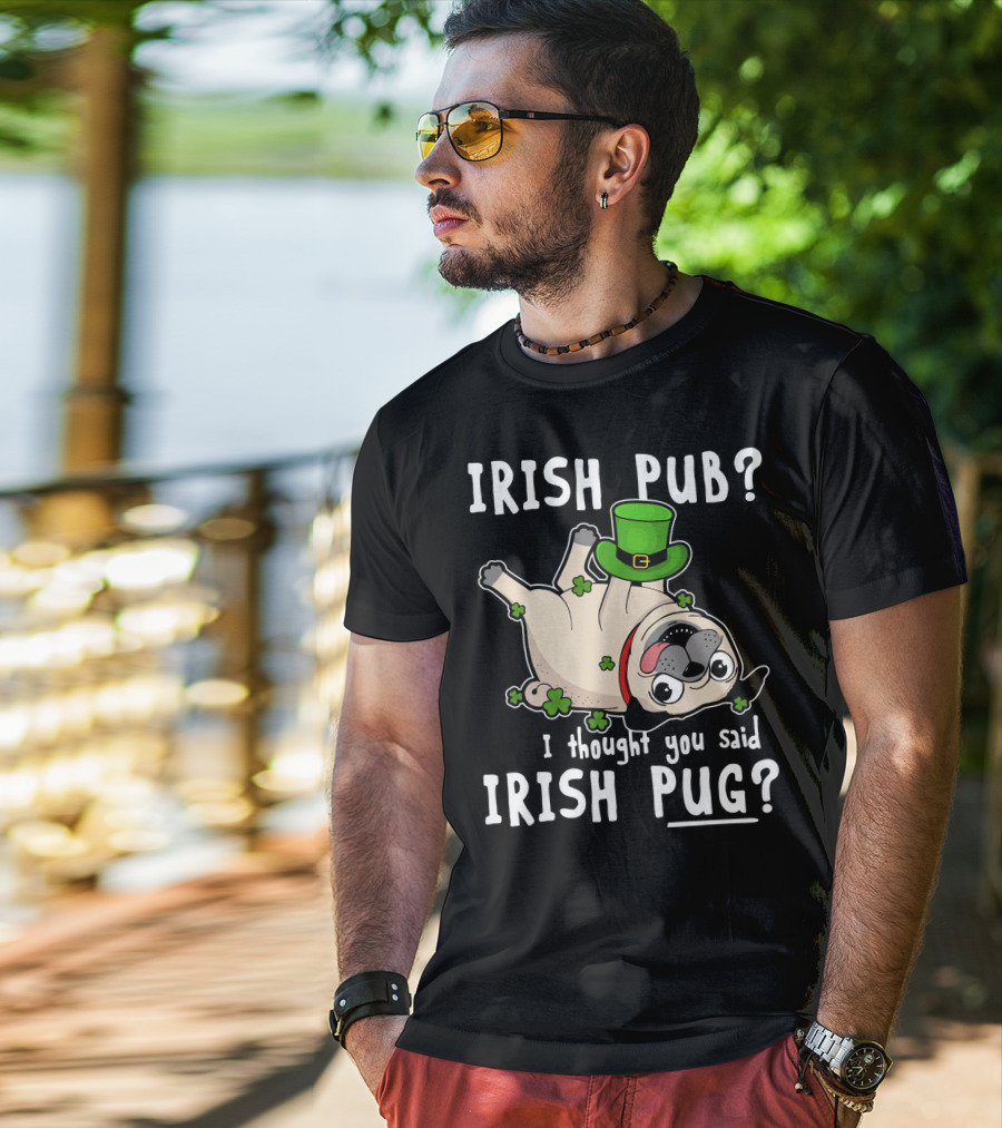 Irish Pub I Thought You Said Irish Pug With Shamrocks And Green Hat T-Shirt
