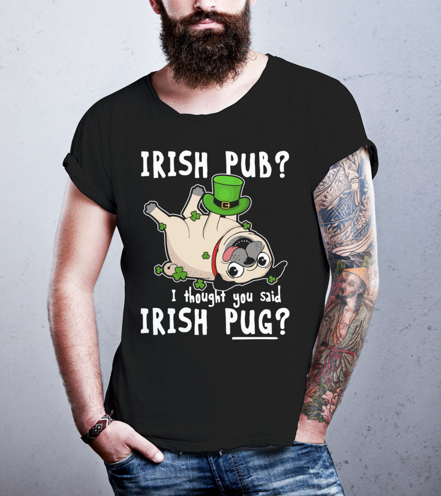 Irish Pub I Thought You Said Irish Pug With Shamrocks And Green Hat T-Shirt