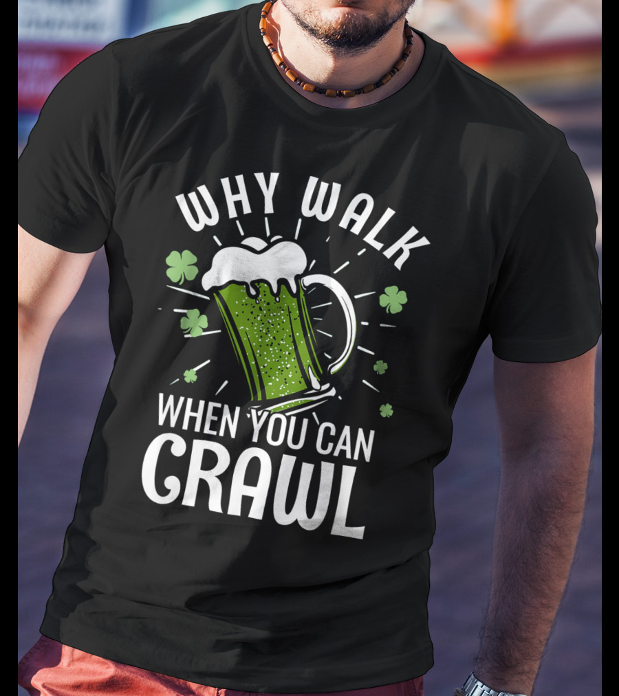 Why Walk When You Can Crawl Funny Pub Crawl St Patricks Day Be T-Shirt