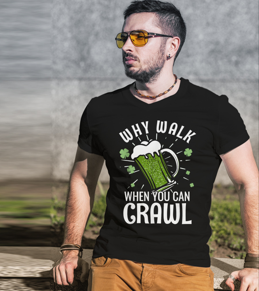Why Walk When You Can Crawl Funny Pub Crawl St Patricks Day Be T-Shirt