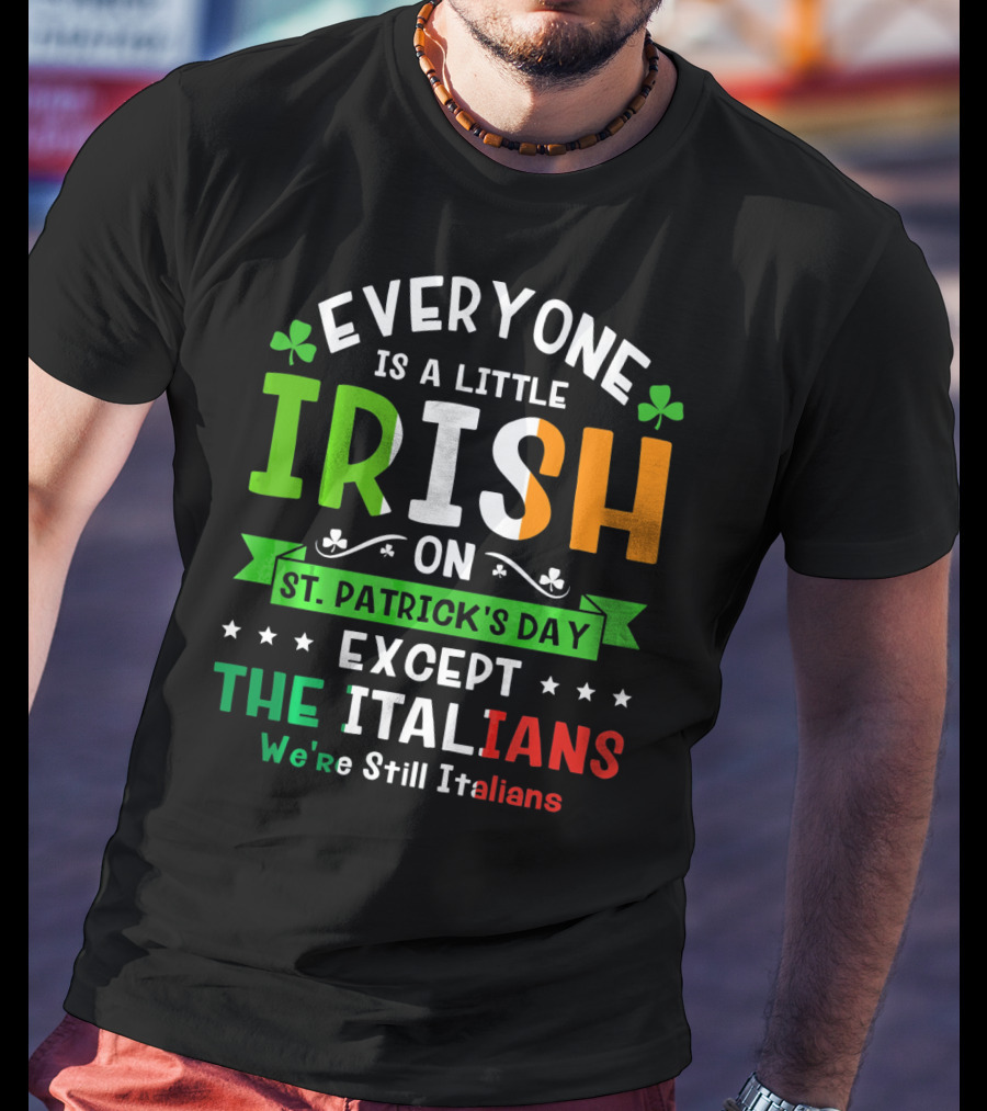 Everyone Is A Little Irish On St Patrick's Day Except The Italians We're Still Italians T-Shirt
