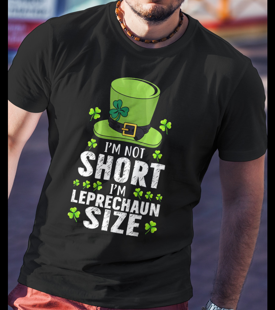 I'm Not Short I'm Leprechaun Size Funny St. Patrick's Day Hat And Shamrocks T-Shirt