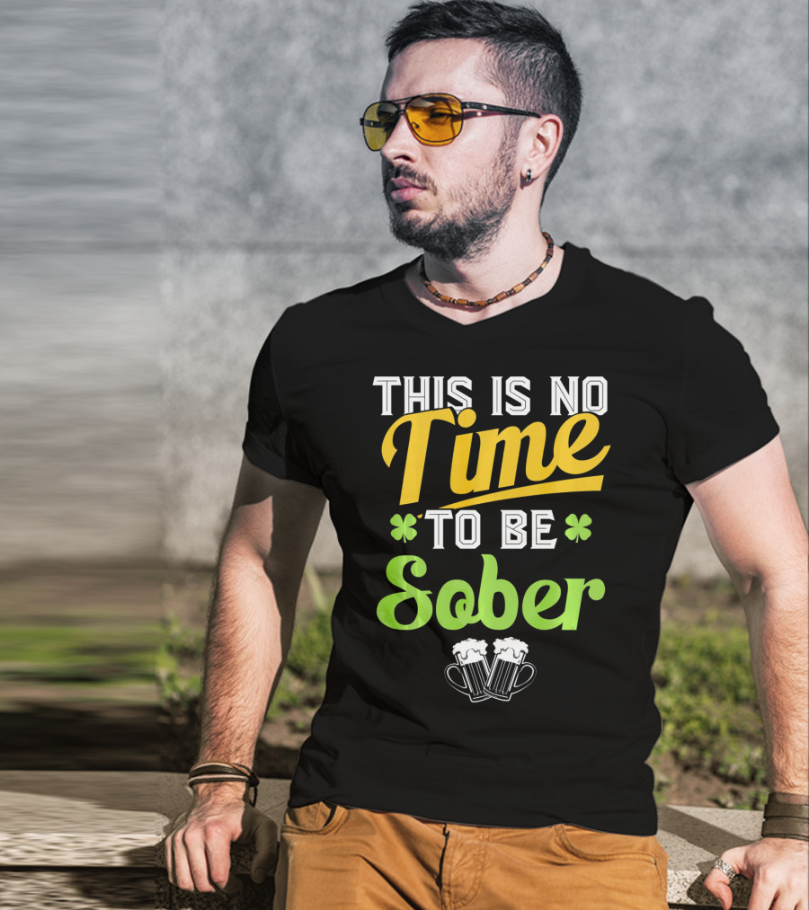 This Is No Time To Be Sober Saint Patricks Drunk T-Shirt
