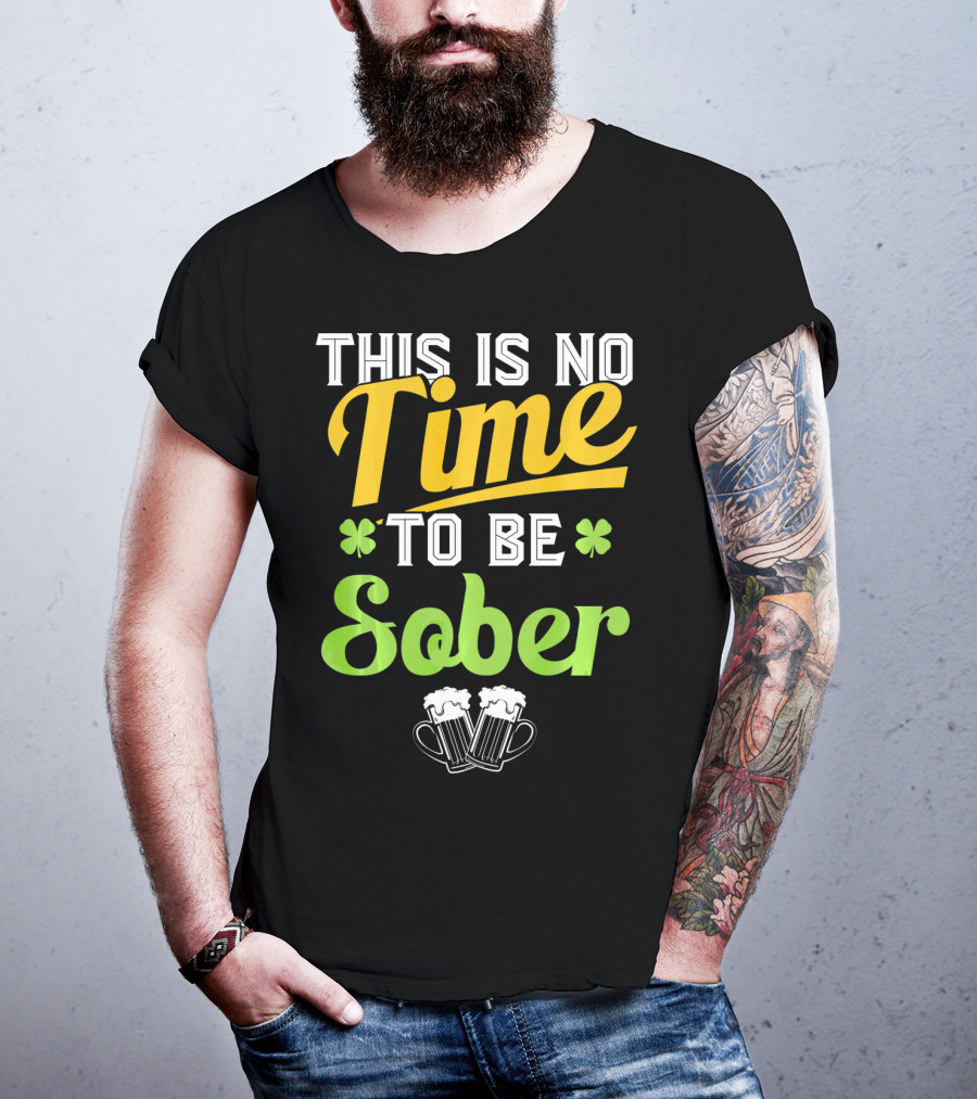 This Is No Time To Be Sober Saint Patricks Drunk T-Shirt