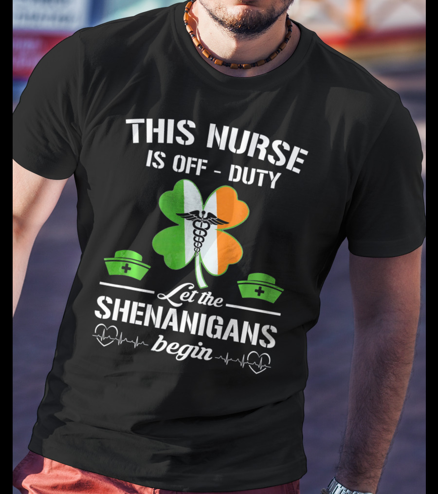 This Nurse Is Off Duty Let The Shenanigans Begin St Patrick's Day T-Shirt