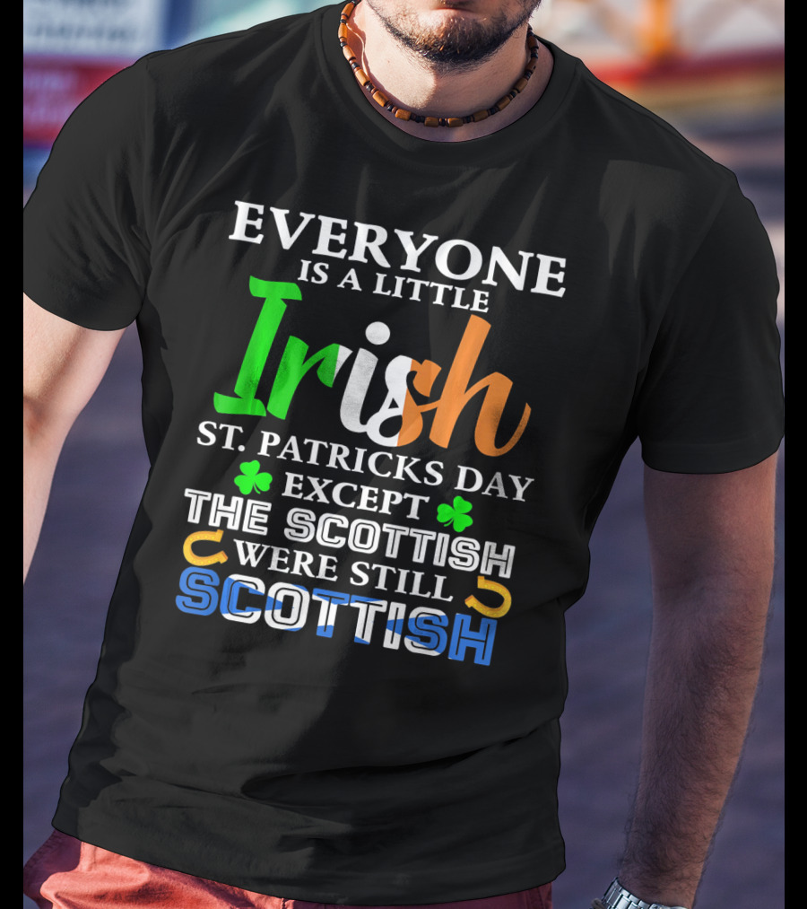Everyone Is A Little Irish St. Patricks Day Except The Scottish Were Still Scottish T-Shirt