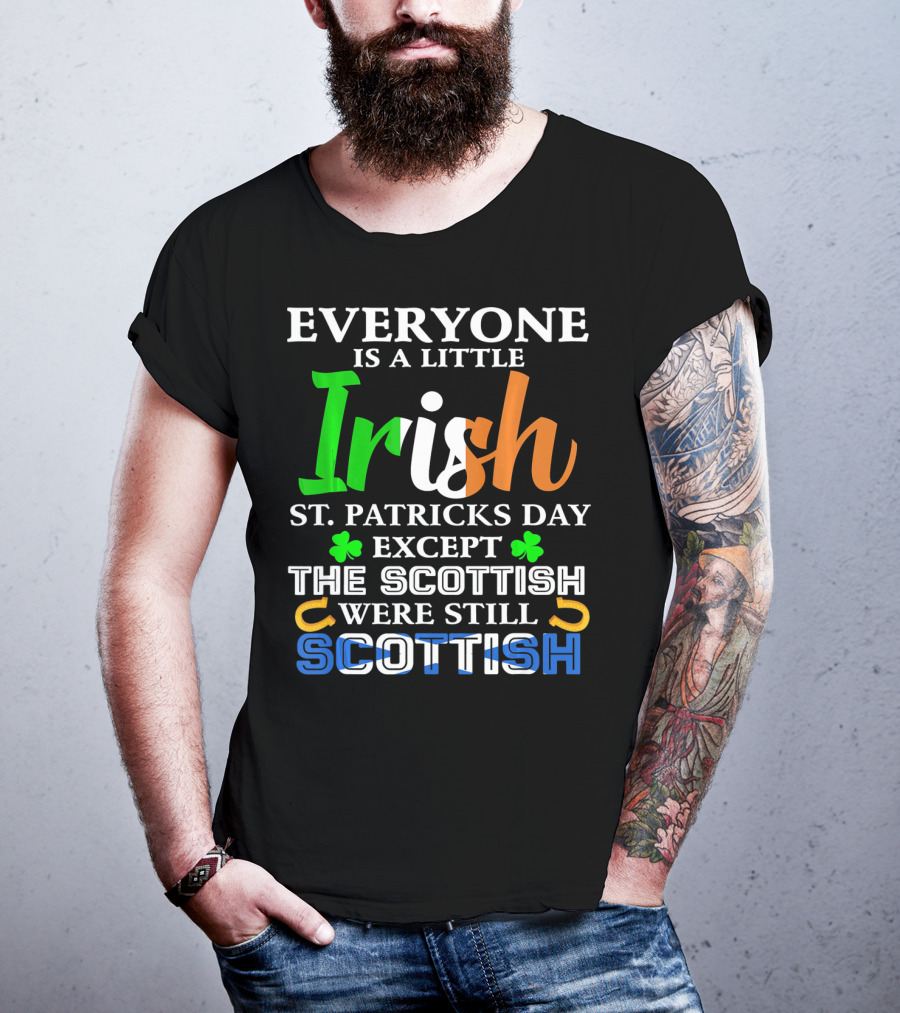 Everyone Is A Little Irish St. Patricks Day Except The Scottish Were Still Scottish T-Shirt
