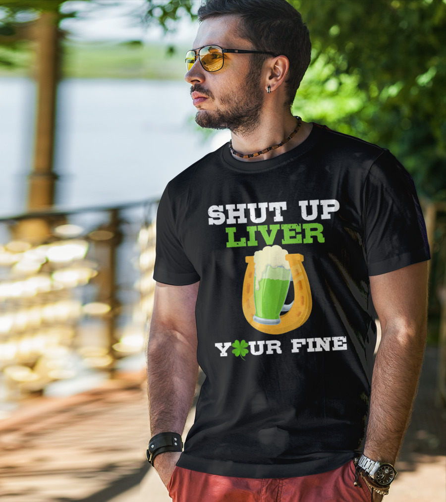 Shut Up Liver Your Fine St Patrick Day Pictures T-Shirt
