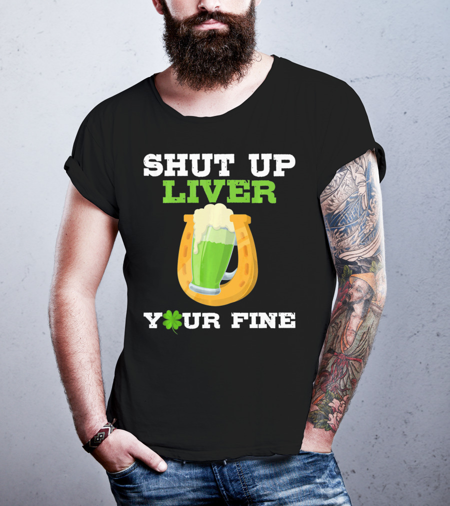 Shut Up Liver Your Fine St Patrick Day Pictures T-Shirt