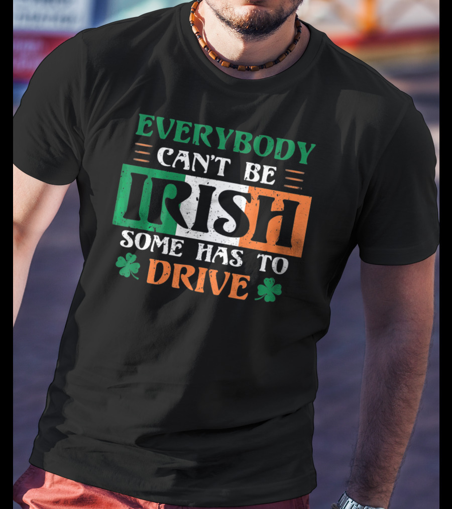 Everybody Can't Be Irish Some Has To Drive T-Shirt