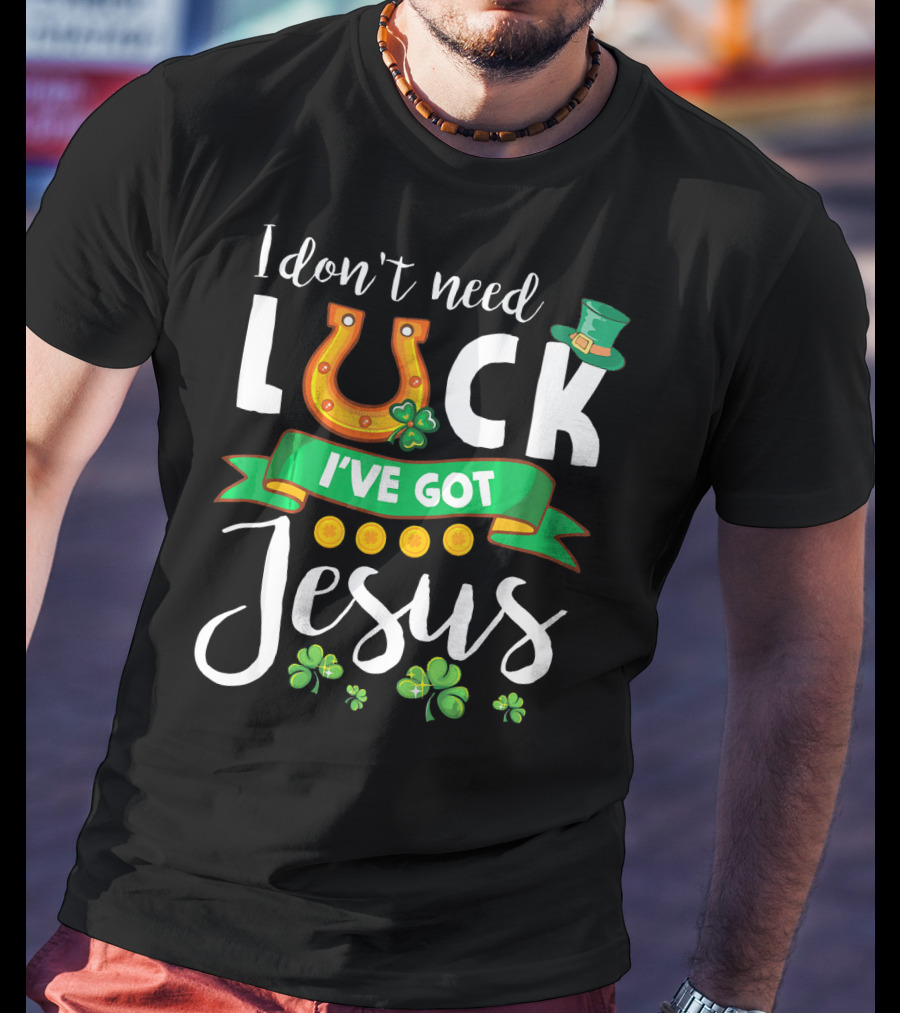 I Don't Need Luck I've Got Jesus Shamrocks Gold Horseshoe Leprechaun Hat T-Shirt