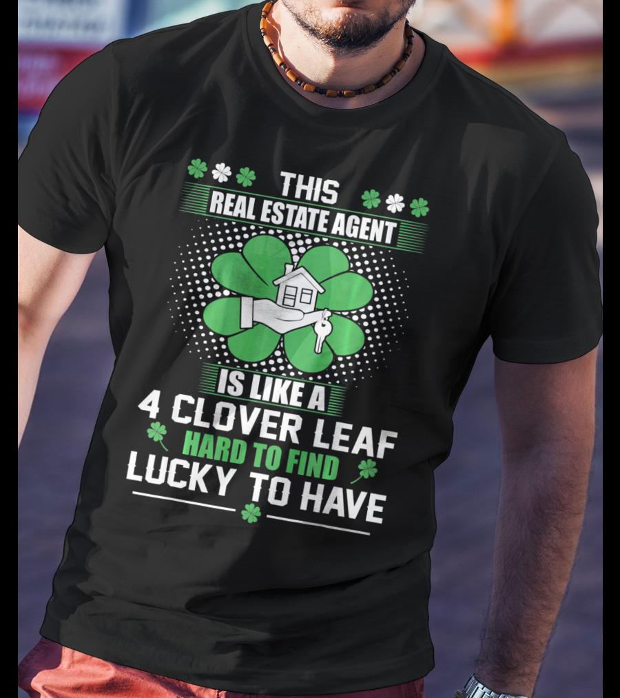 This Real Estate Agent Is Like A 4 Clover Leaf Hard To Find Lucky To Have T-Shirt