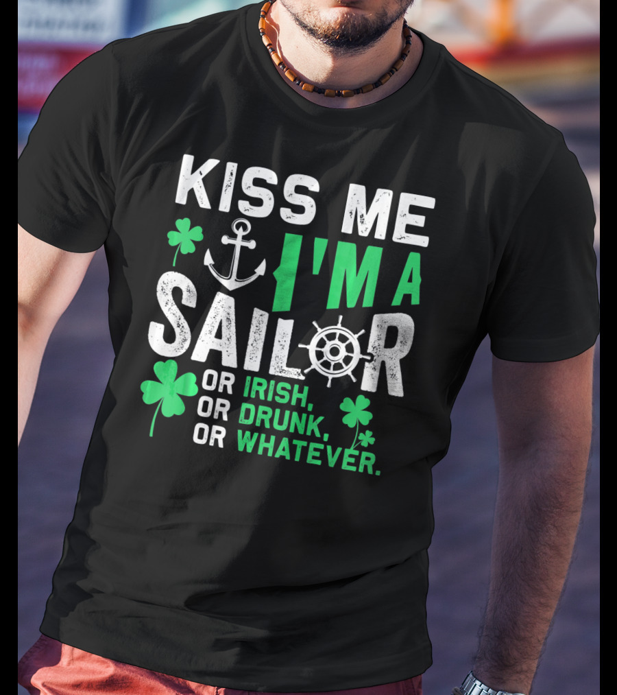 Kiss Me I'm A Sailor Or Irish Drunk Or Whatever St Patricks Shamrock Anchor Wheel T-Shirt