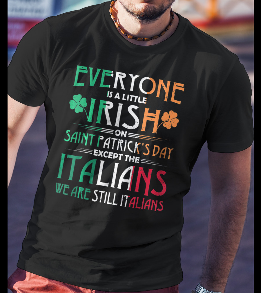 Everyone Is A Little Irish On Saint Patrick's Day Except The Italians We Are Still Italians T-Shirt