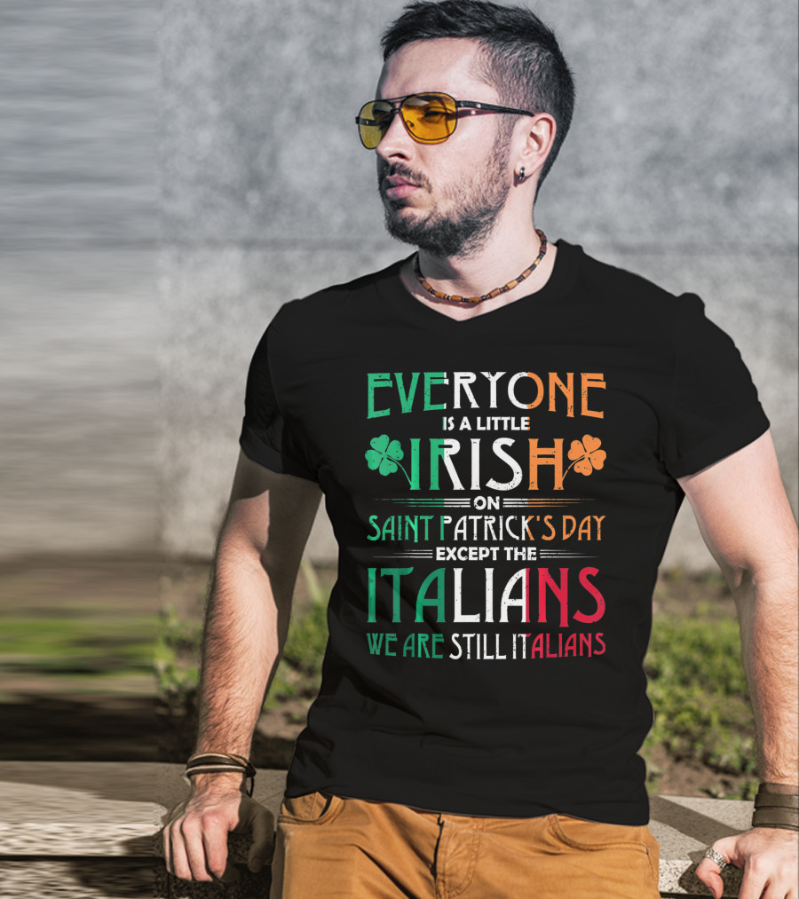 Everyone Is A Little Irish On Saint Patrick's Day Except The Italians We Are Still Italians T-Shirt
