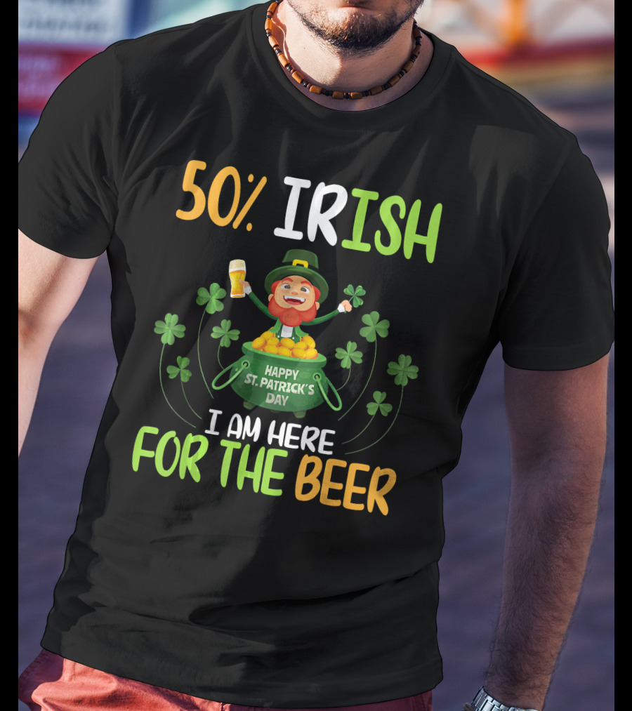 50% Irish Happy St. Patrick's Day I Am Here For The Beer T-Shirt