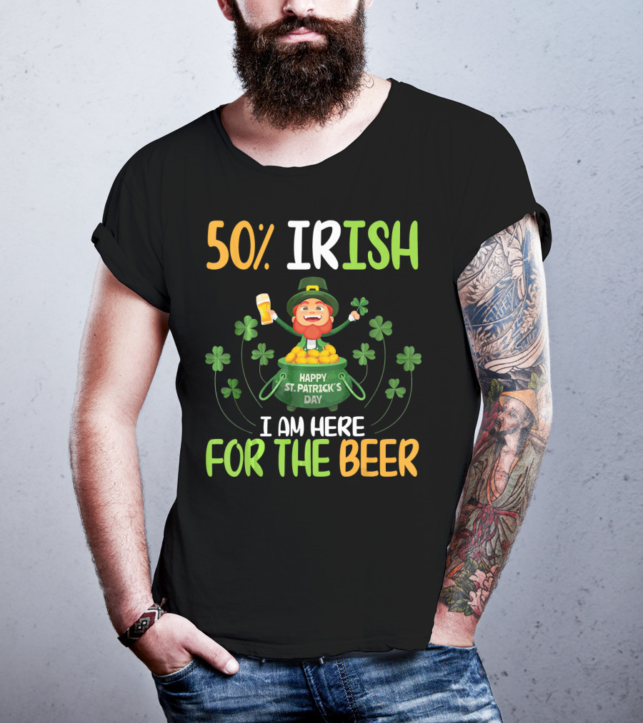 50% Irish Happy St. Patrick's Day I Am Here For The Beer T-Shirt