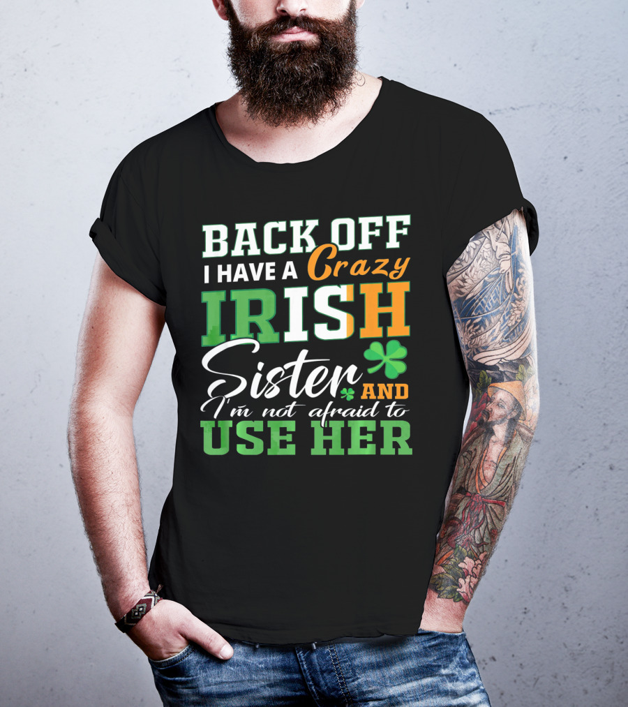 Back Off I Have A Crazy Irish Sister And I'm Not Afraid To Use Her T-Shirt