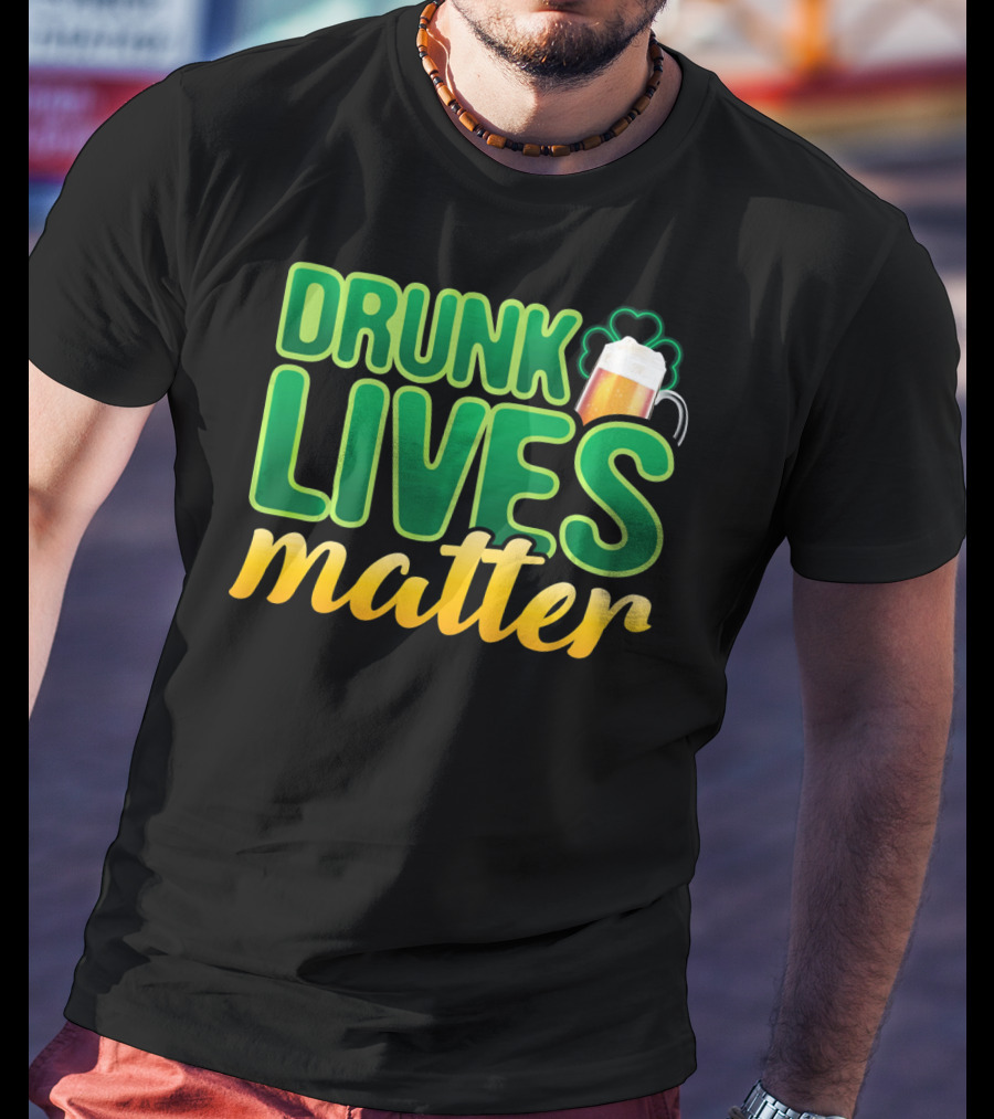 Drunk Lives Matter St. Patrick's Day Beer And Shamrock T-Shirt