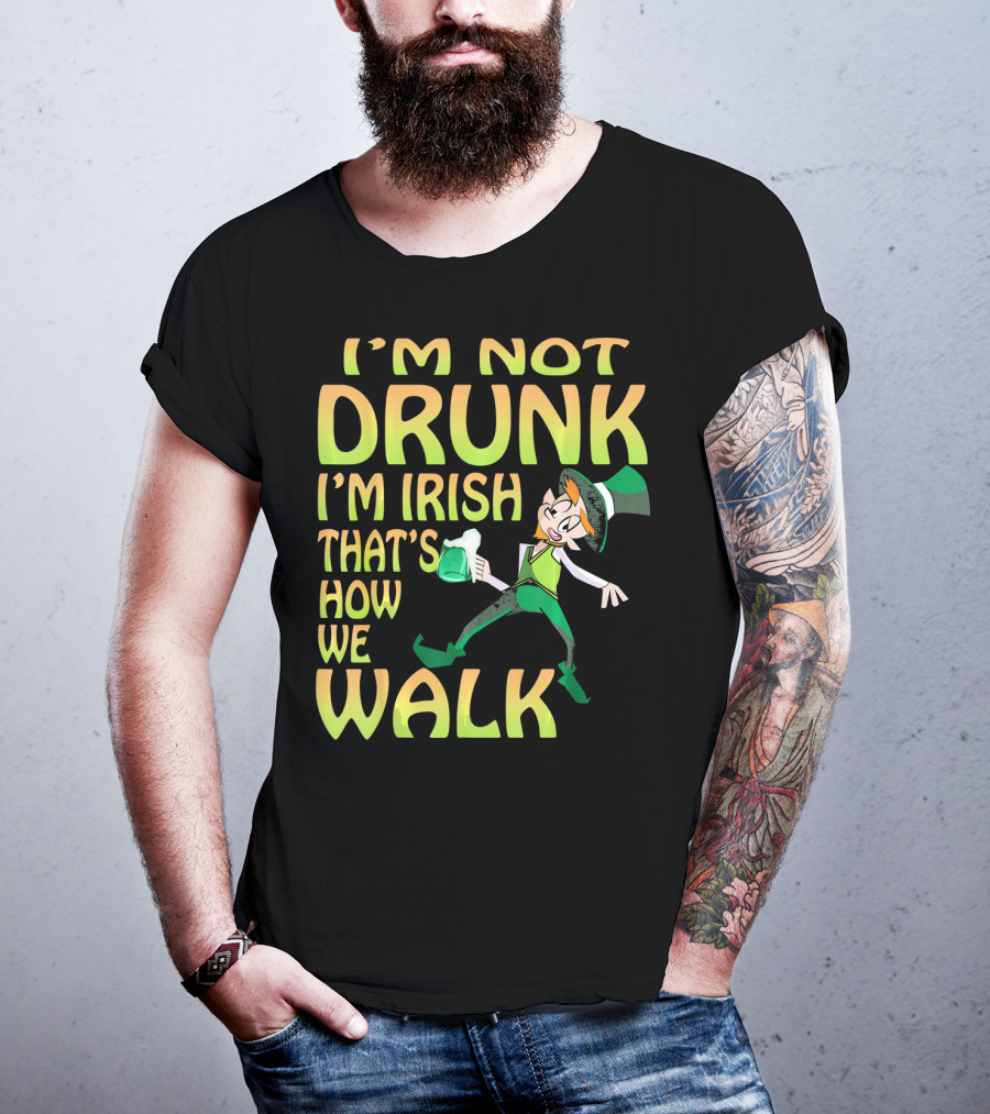 I'm Not Drunk I'm Irish That's How We Walk T-Shirt