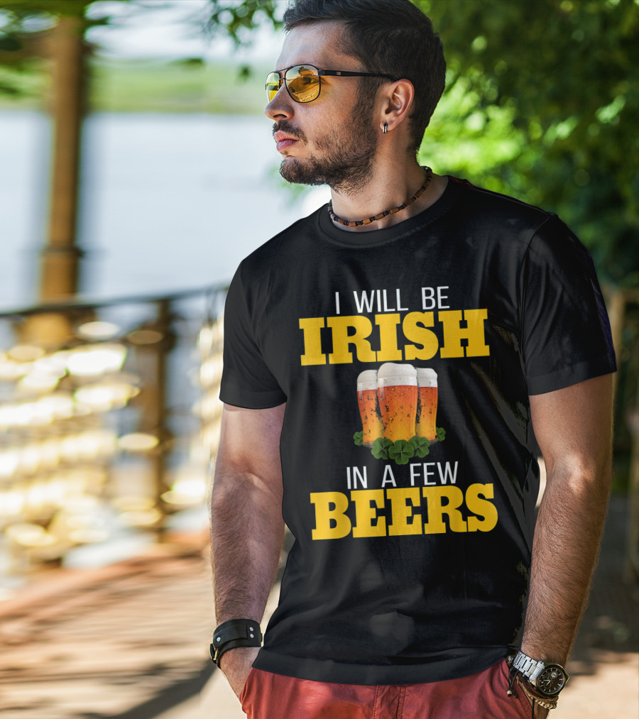 I Will Be Irish In A Few Beers St Patricks Day T-Shirt