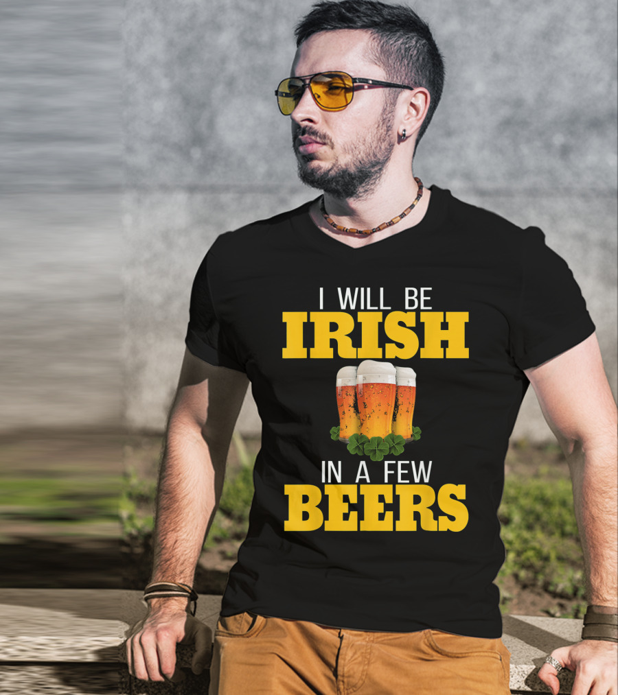 I Will Be Irish In A Few Beers St Patricks Day T-Shirt