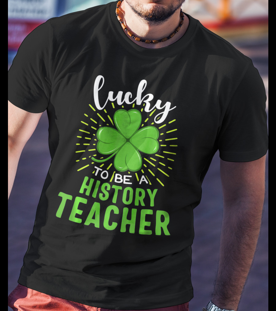 Lucky To Be A History Teacher St Patrick's Day Shamrock T-Shirt