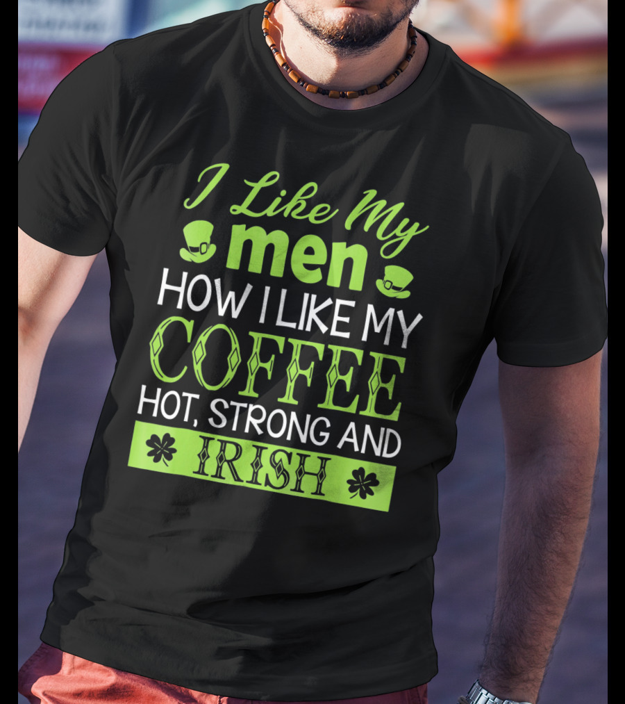I Like My Men How I Like My Coffee Hot Strong And Irish T-Shirt