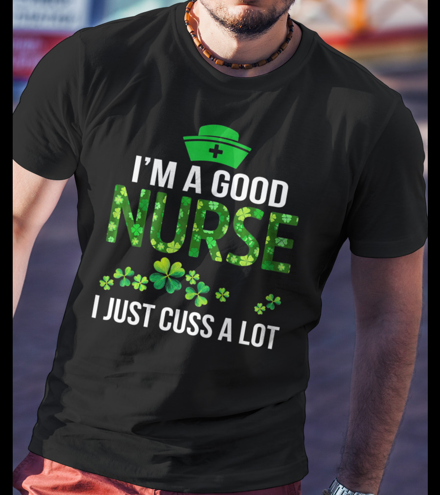 I'm A Good Nurse I Just Cuss A Lot Shamrock Pattern Hat T-Shirt